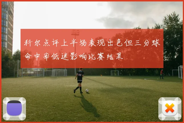 科尔点评上半场表现出色但三分球命中率低迷影响比赛结果