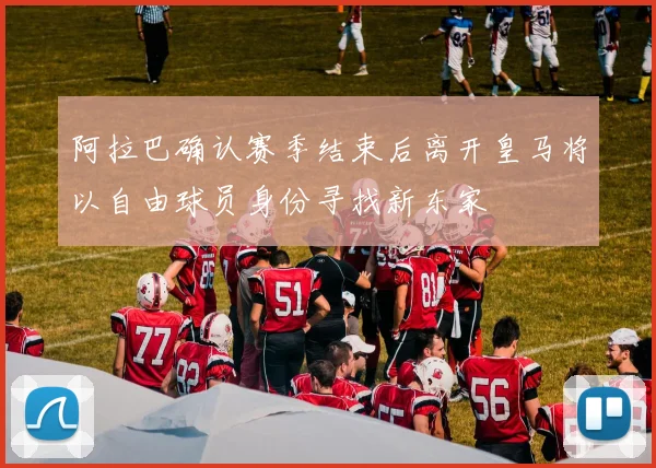 阿拉巴确认赛季结束后离开皇马将以自由球员身份寻找新东家