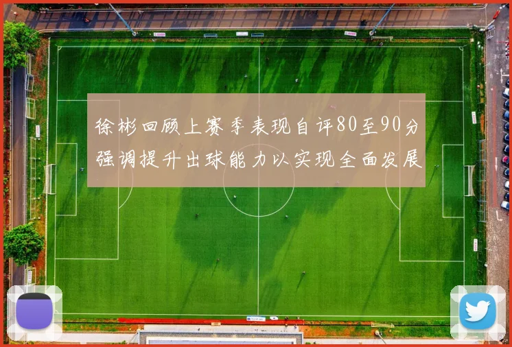 徐彬回顾上赛季表现自评80至90分强调提升出球能力以实现全面发展