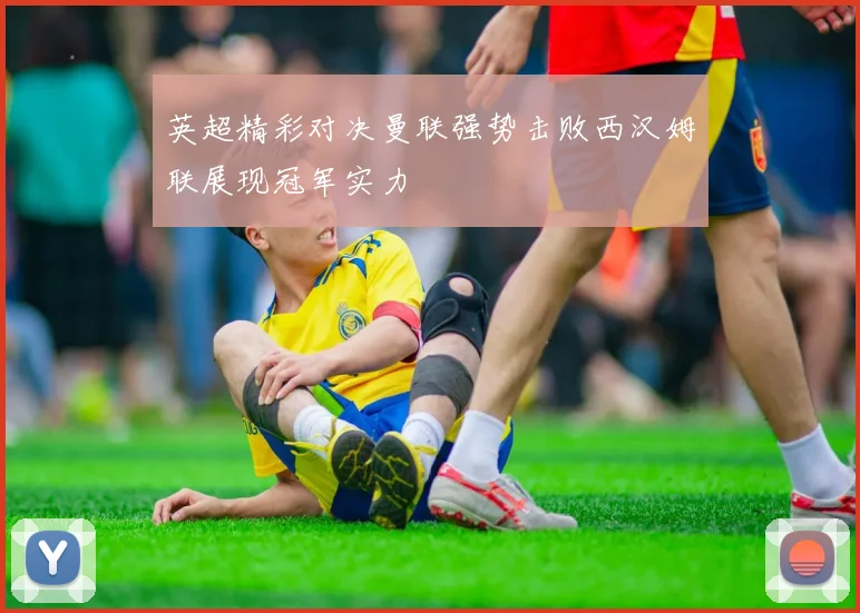 英超精彩对决曼联强势击败西汉姆联展现冠军实力
