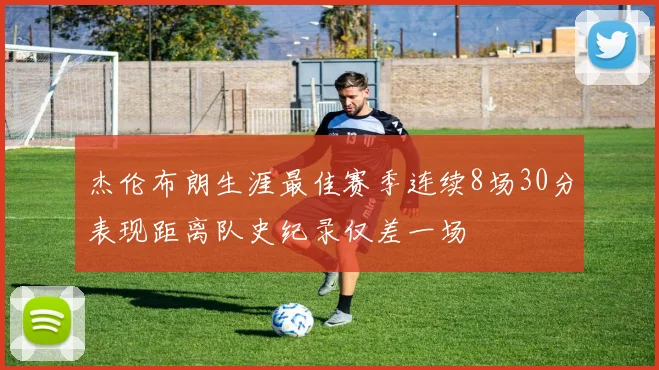 杰伦布朗生涯最佳赛季连续8场30分表现距离队史纪录仅差一场