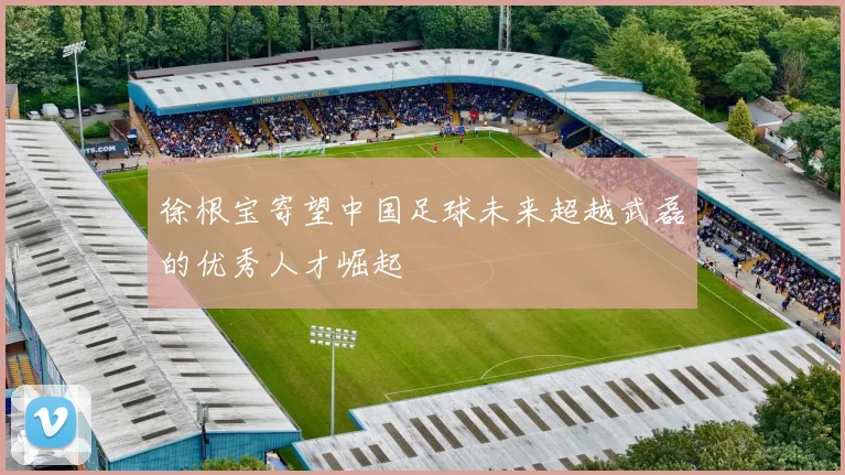 徐根宝寄望中国足球未来超越武磊的优秀人才崛起