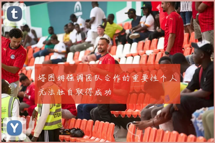 塔图姆强调团队合作的重要性个人无法独自取得成功