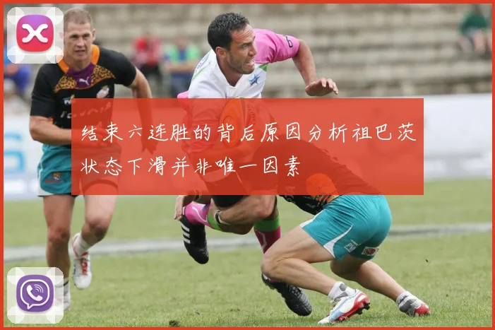 结束六连胜的背后原因分析祖巴茨状态下滑并非唯一因素