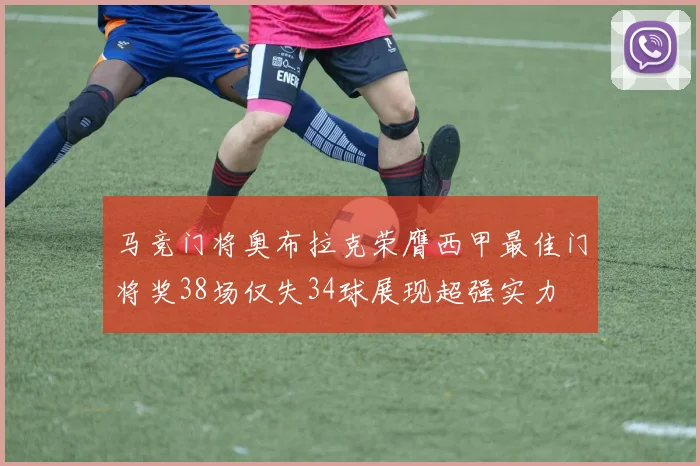 马竞门将奥布拉克荣膺西甲最佳门将奖38场仅失34球展现超强实力