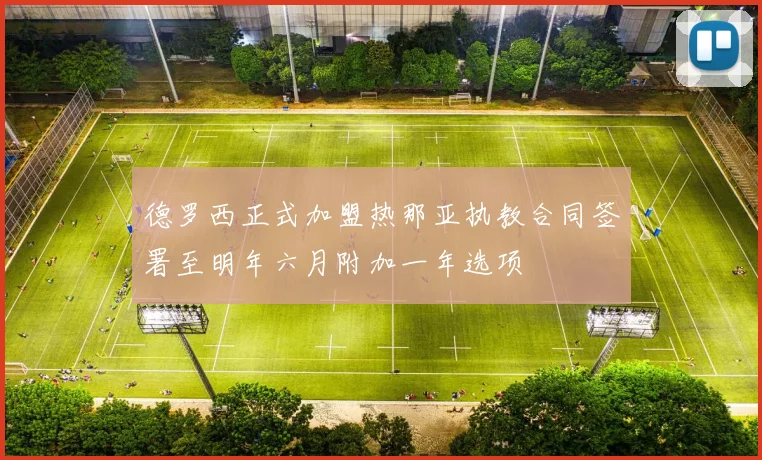 德罗西正式加盟热那亚执教合同签署至明年六月附加一年选项