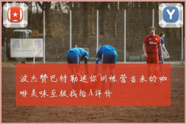 波杰赞巴特勒迷你训练营吉米的咖啡美味至极我给A评价