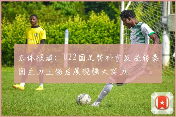 东体报道：U22国足替补首发逆转泰国主力上场后展现强大实力