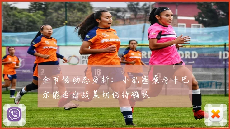 全市场动态分析：小孔塞桑与卡巴尔能否出战莱切仍待确认