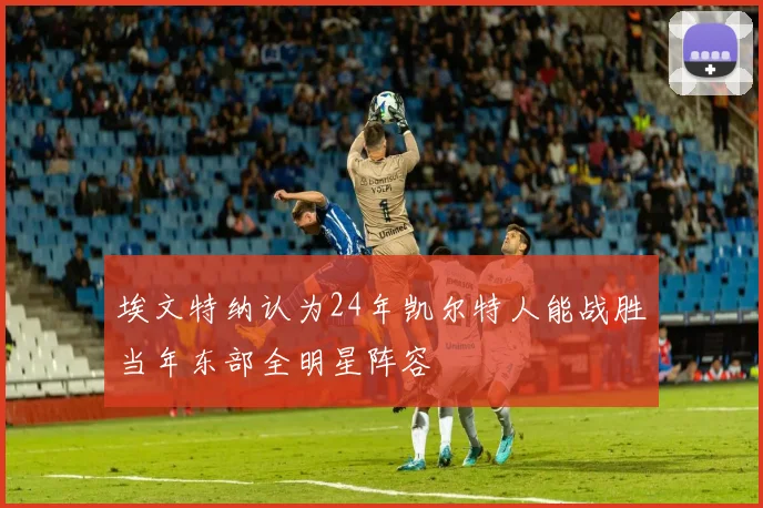 埃文特纳认为24年凯尔特人能战胜当年东部全明星阵容