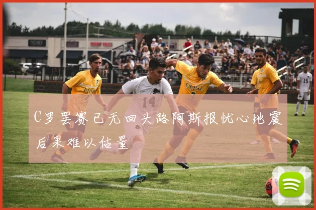 C罗罢赛已无回头路阿斯报忧心地震后果难以估量